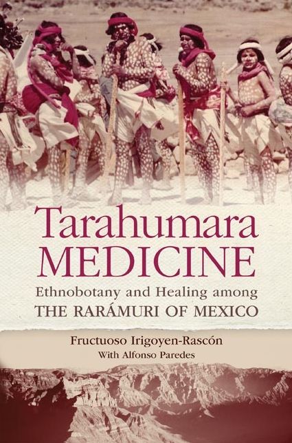 Tarahumara Medicine: Ethnobotany and Healing among the RarÃ¡muri of Mexico