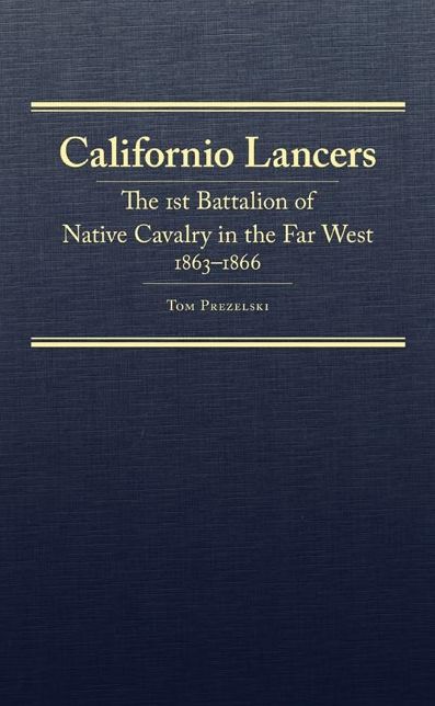 Californio Lancers: The 1st Battalion of Native Cavalry in the Far West, 1863-1866