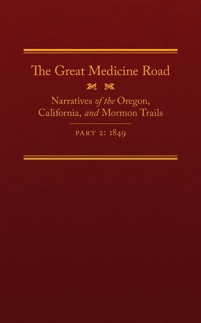 The Great Medicine Road, Part 2: Narratives of the Oregon, California, and Mormon Trails, 1849