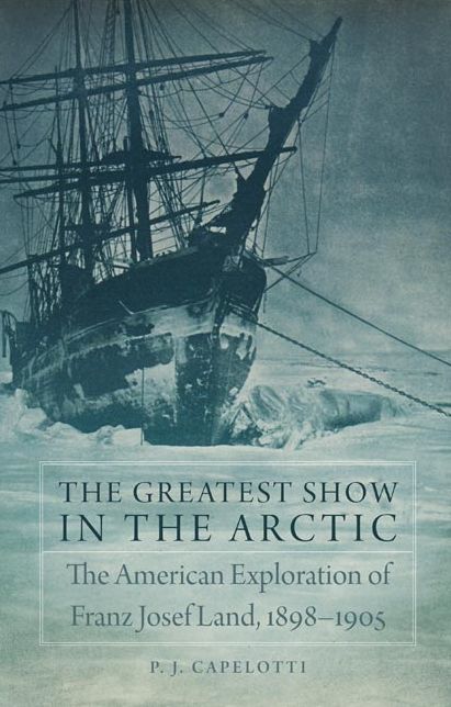 The Greatest Show in the Arctic: The American Exploration of Franz Josef Land, 1898-1905