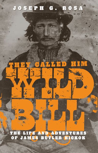 They Called Him Wild Bill: The Life and Adventures of James Butler Hickok