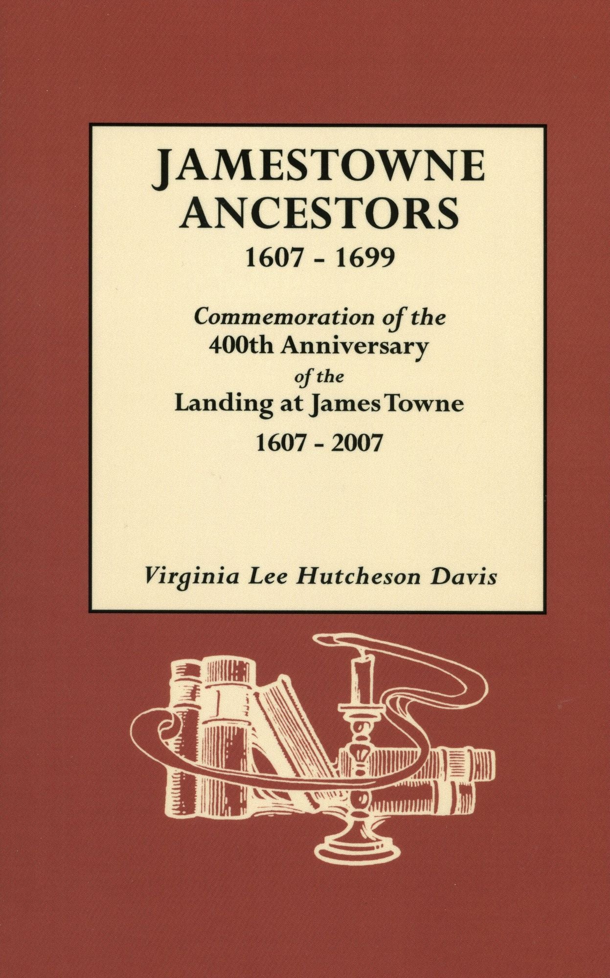 Jamestowne Ancestors 1607-1699 : Commemoration of the 400th Anniversary of the Landing at James Towne 1607-2007