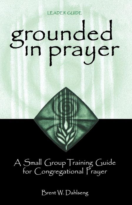 Grounded in Prayer: A Small Group Training Guide for Congregational Prayer - Leader Guide
