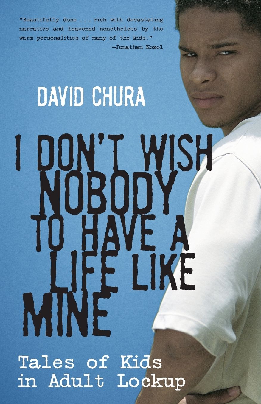 I Don't Wish Nobody to Have a Life Like Mine: Tales of Kids in Adult Lockup