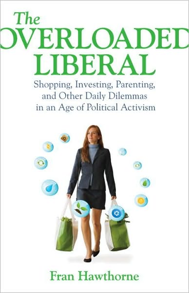 The Overloaded Liberal: Shopping, Investing, Parenting, and Other Daily Dilemmas in an Age of Political Activism