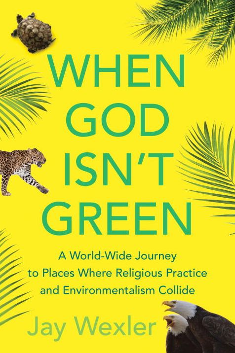 When God Isn't Green: A World-Wide Journey to Places Where Religious Practice and Environmentalism Collide