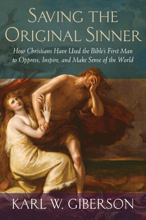 Saving the Original Sinner: How Christians Have Used the Bible's First Man to Oppress, Inspire, and Make Sense of the World