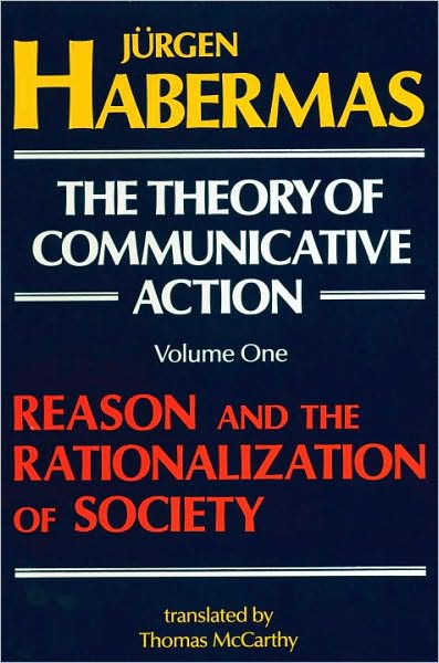 The Theory of Communicative Action, Volume 1: Reason and the Rationalization of Society