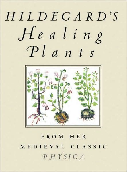 Hildegard's Healing Plants: From Her Medieval Classic Physica