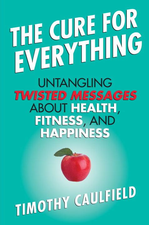 The Cure For Everything: Untangling Twisted Messages about Health, Fitness, and Happiness
