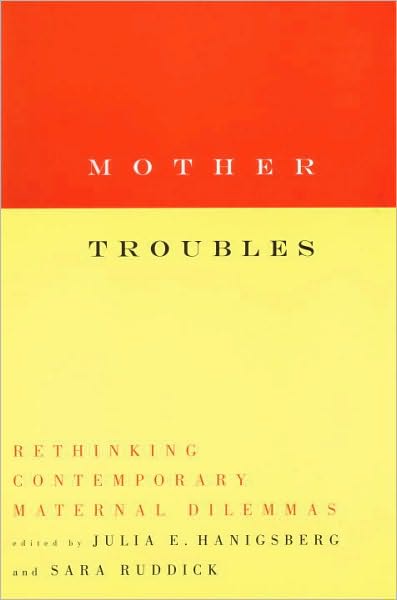Mother Troubles: Rethinking Contemporary Maternal Dilemmas
