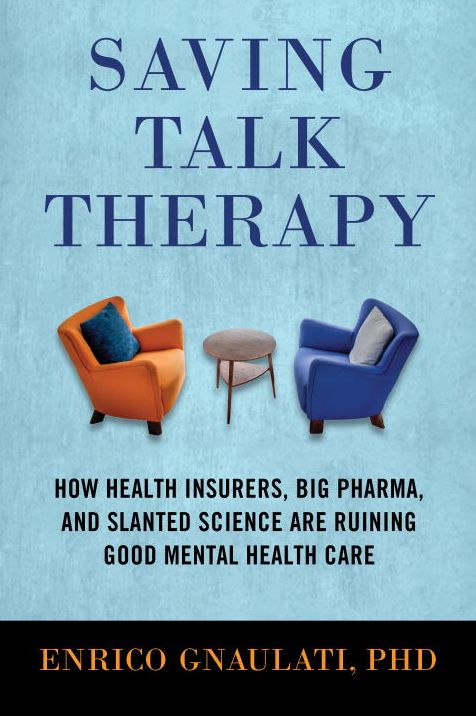 Saving Talk Therapy : How Health Insurers, Big Pharma, and Slanted Science Are Ruining Good Mental Health Care