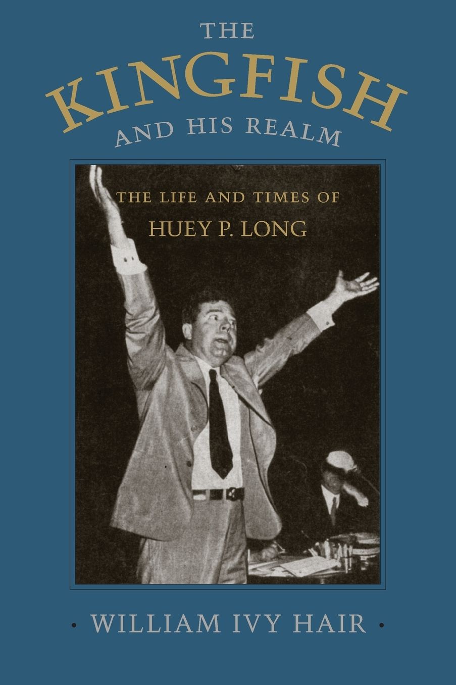 Kingfish and His Realm: The Life and Times of Huey P. Long