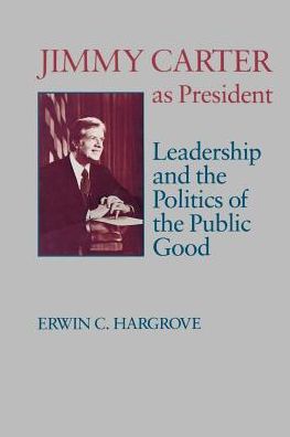 Jimmy Carter As President: Leadership and the Politics of the Public Good