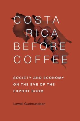 Costa Rica Before Coffee: Society and Economy on the Eve of the Export Boom