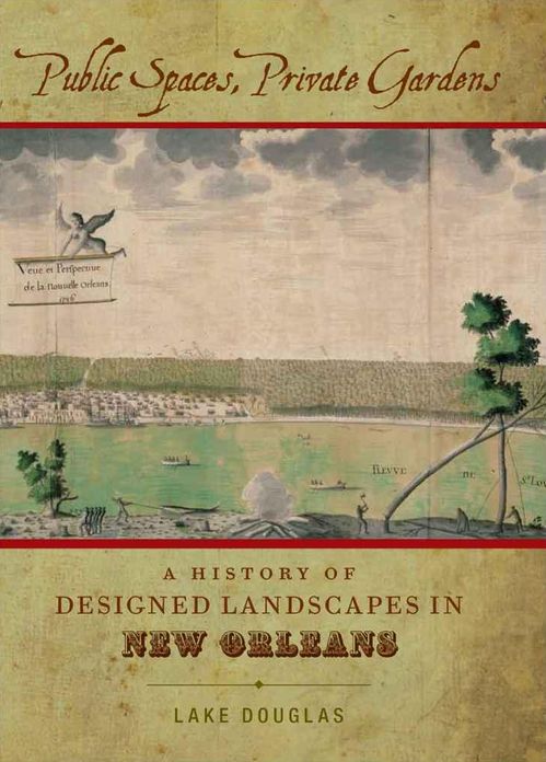 Public Spaces, Private Gardens: A History of Designed Landscapes in New Orleans