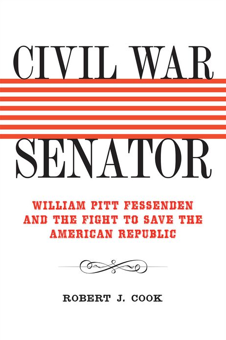 Civil War Senator: William Pitt Fessenden and the Fight to Save the American Republic