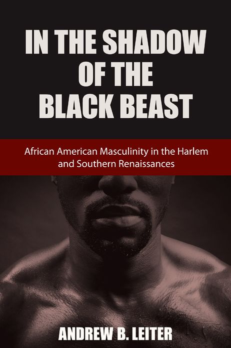 In the Shadow of the Black Beast: African American Masculinity in the Harlem and Southern Renaissances