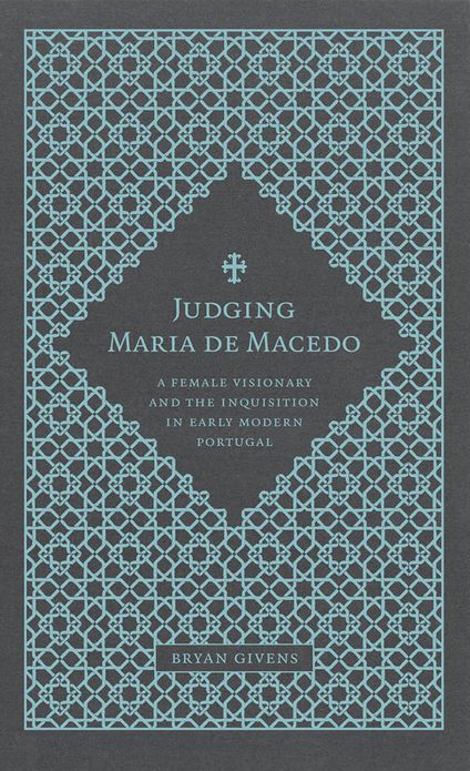 Judging Maria de Macedo: A Female Visionary and the Inquisition in Early Modern Portugal