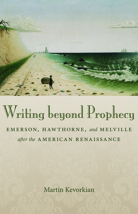 Writing beyond Prophecy: Emerson, Hawthorne, and Melville after the American Renaissance