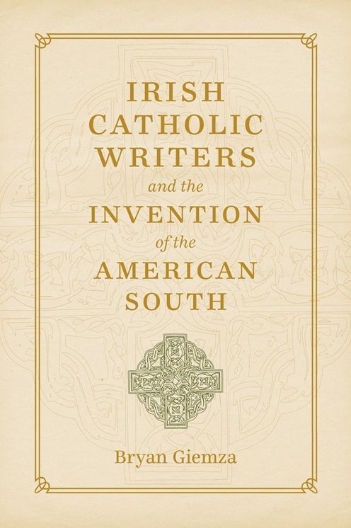 Irish Catholic Writers and the Invention of the American South