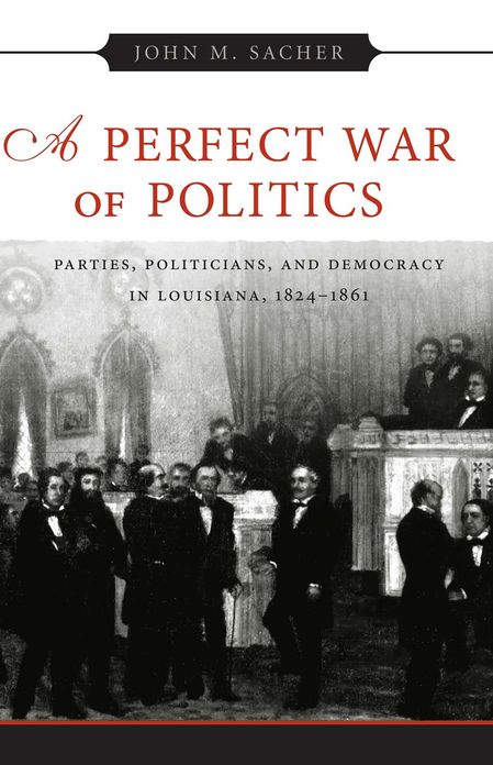 A Perfect War of Politics: Parties, Politicians, and Democracy in Louisiana, 1824--1861