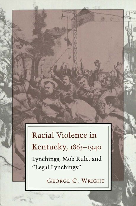 Racial Violence in Kentucky, 1865--1940: Lynchings, Mob Rule, and "Legal Lynchings"