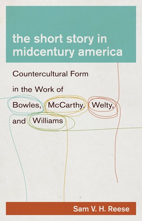 The Short Story in Midcentury America: Countercultural Form in the Work of Bowles, McCarthy, Welty, and Williams