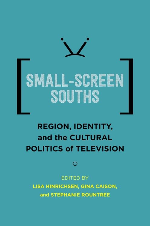 Small-Screen Souths: Region, Identity, and the Cultural Politics of Television