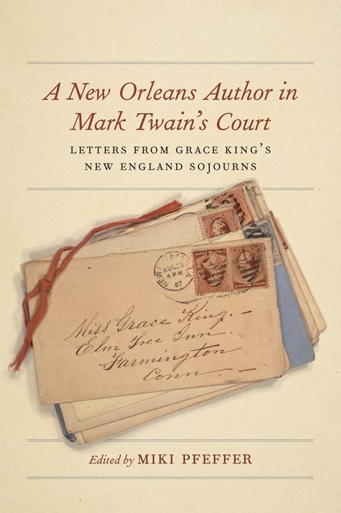 A New Orleans Author in Mark Twain's Court : Letters from Grace King's New England Sojourns