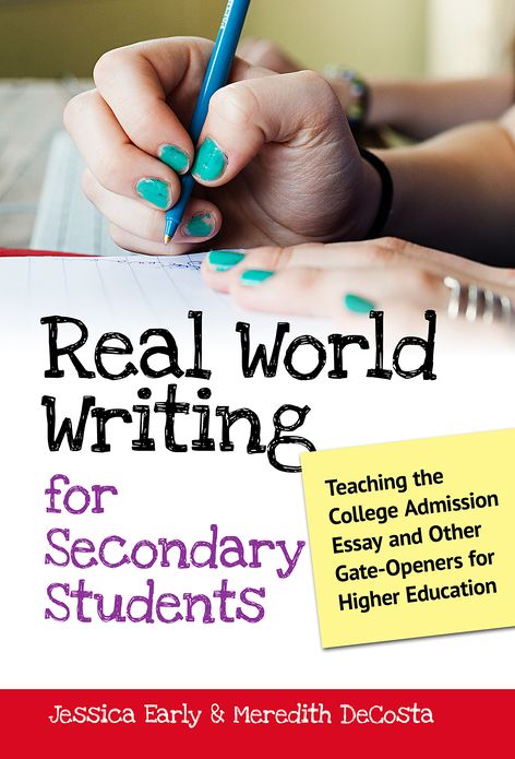 Real World Writing for Secondary Students: Teaching the College Admission Essay and Other Gate-Openers for Higher Education