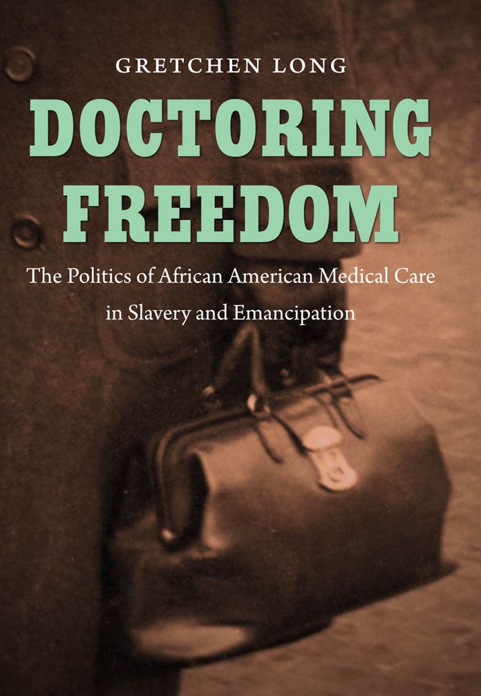 Doctoring Freedom: The Politics of African American Medical Care in Slavery and Emancipation