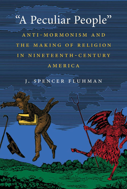 "A Peculiar People": Anti-Mormonism and the Making of Religion in Nineteenth-Century America