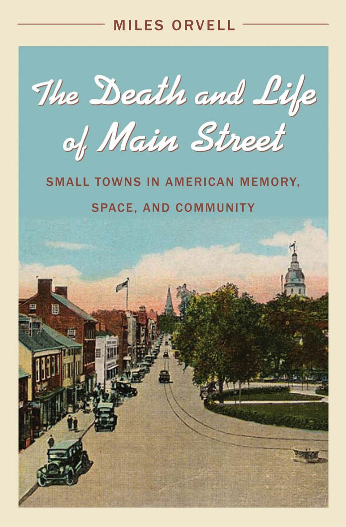 The Death and Life of Main Street: Small Towns in American Memory, Space, and Community