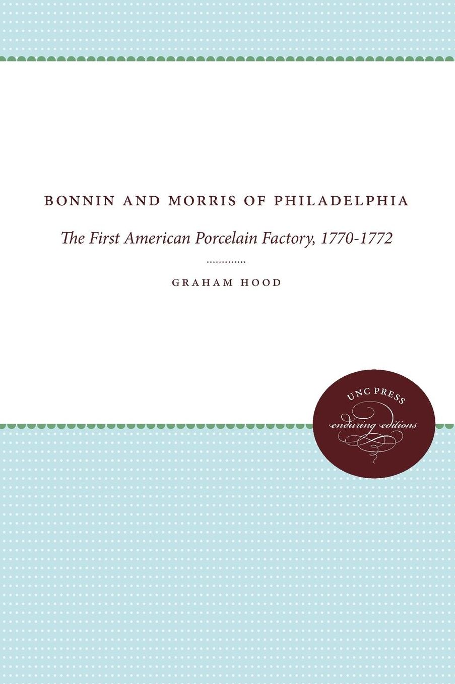 Bonnin and Morris of Philadelphia: The First American Porcelain Factory, 1770-1772