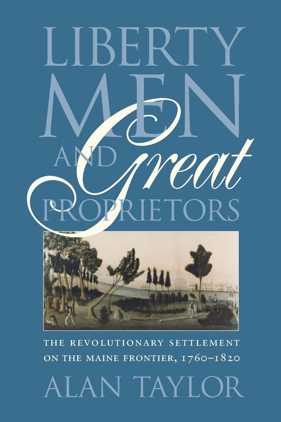 Liberty Men and Great Proprietors: The Revolutionary Settlement on the Maine Frontier, 1760-1820