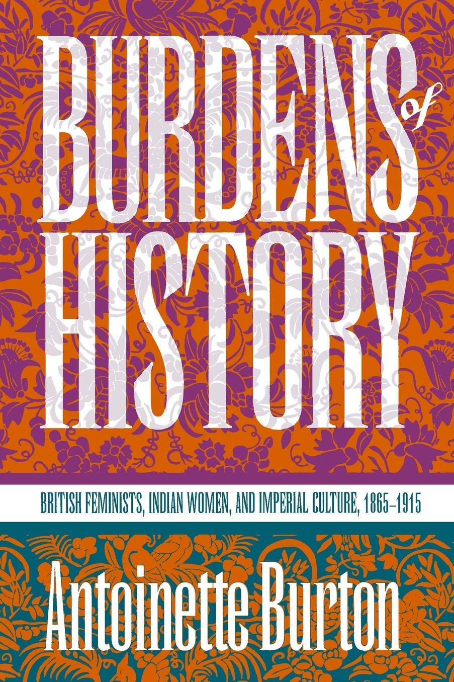 Burdens of History: British Feminists, Indian Women, and Imperial Culture, 1865-1915