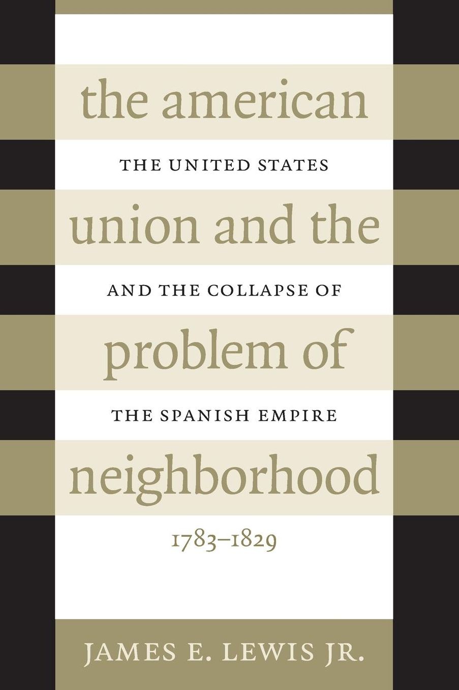 The American Union and the Problem of Neighborhood: The United States and the Collapse of the Spanish Empire, 1783-1829
