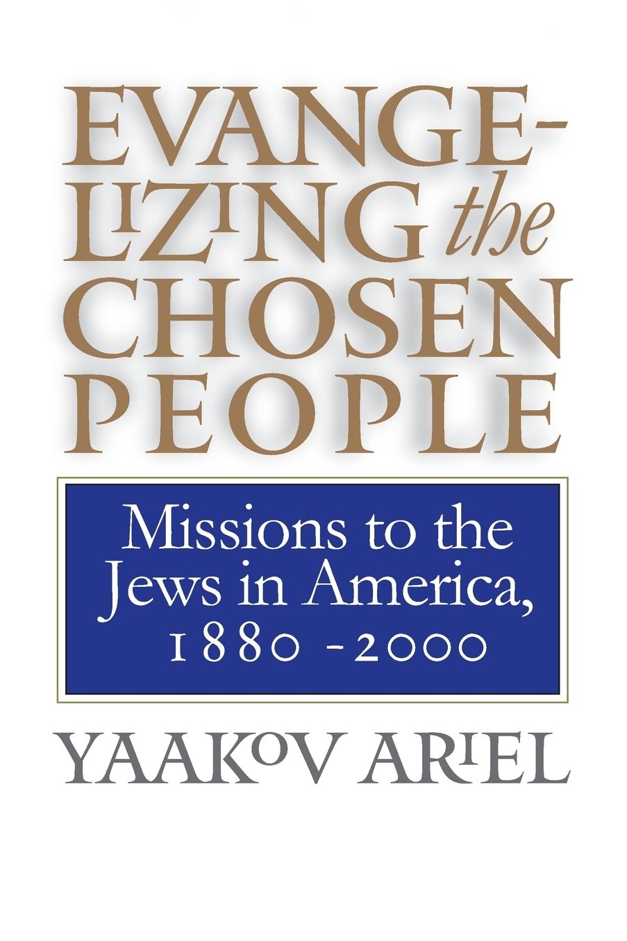 Evangelizing the Chosen People: Missions to the Jews in America, 1880 - 2000