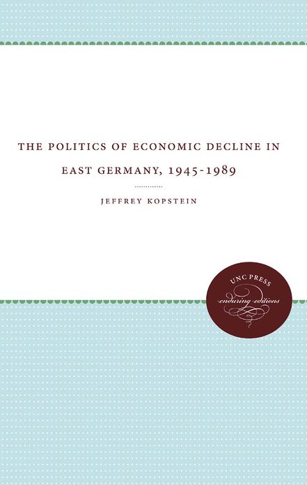 The Politics of Economic Decline in East Germany, 1945-1989