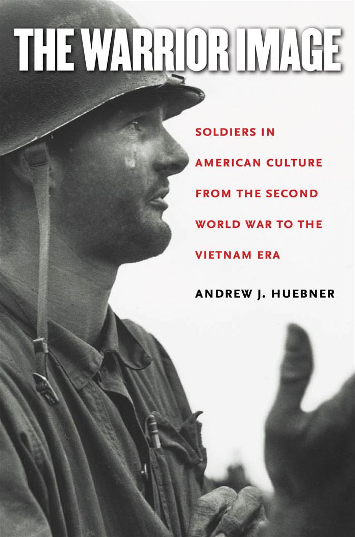 The Warrior Image: Soldiers in American Culture from the Second World War to the Vietnam Era