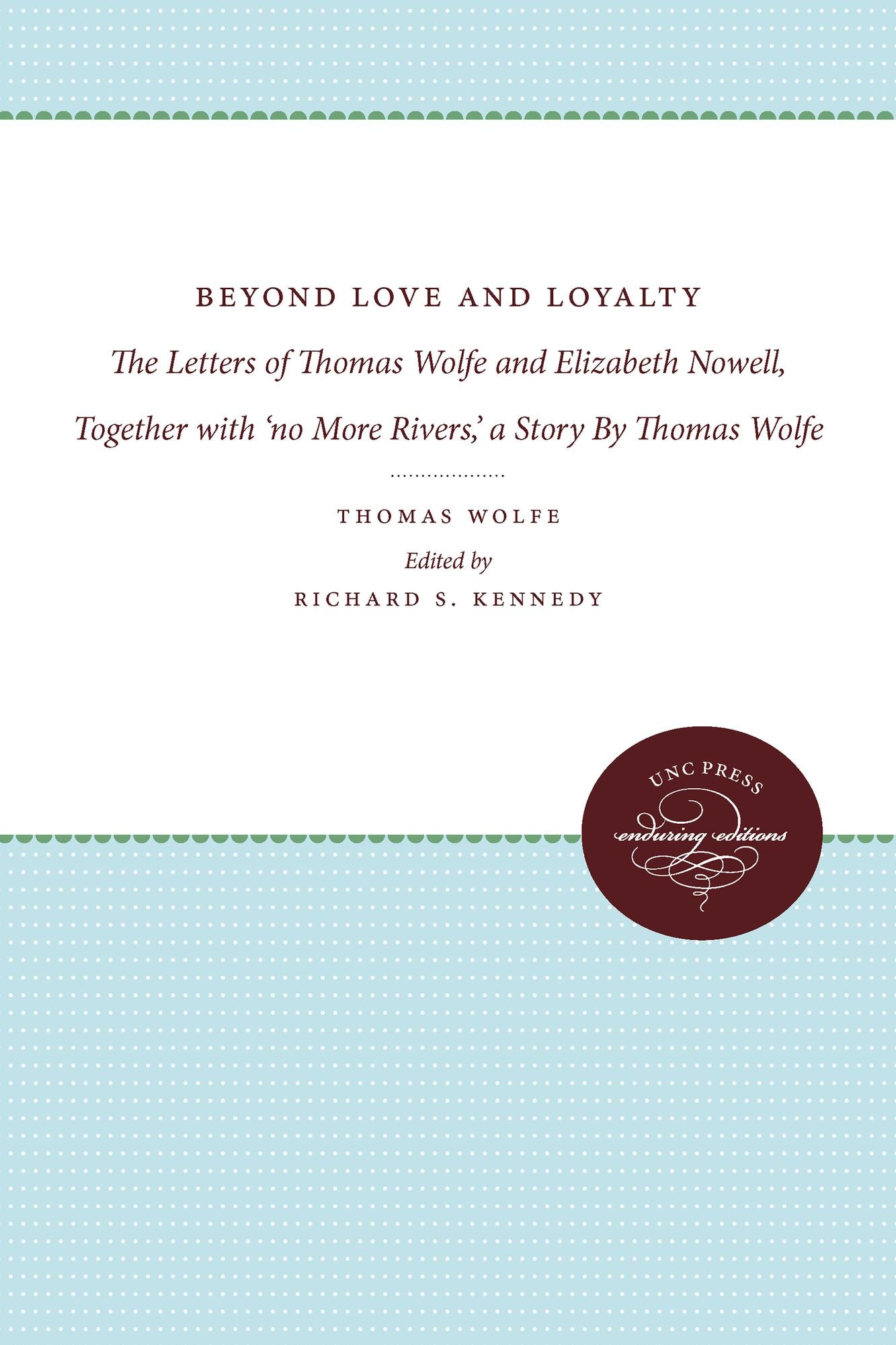 Beyond Love and Loyalty: The Letters of Thomas Wolfe and Elizabeth Nowell, Together with 'no More Rivers,' a Story By Thomas Wolfe