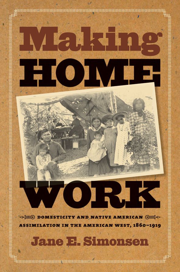 Making Home Work: Domesticity and Native American Assimilation in the American West, 1860-1919