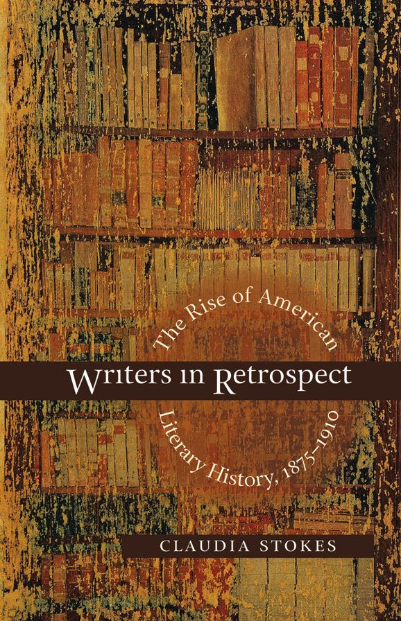 Writers in Retrospect: The Rise of American Literary History, 1875-1910