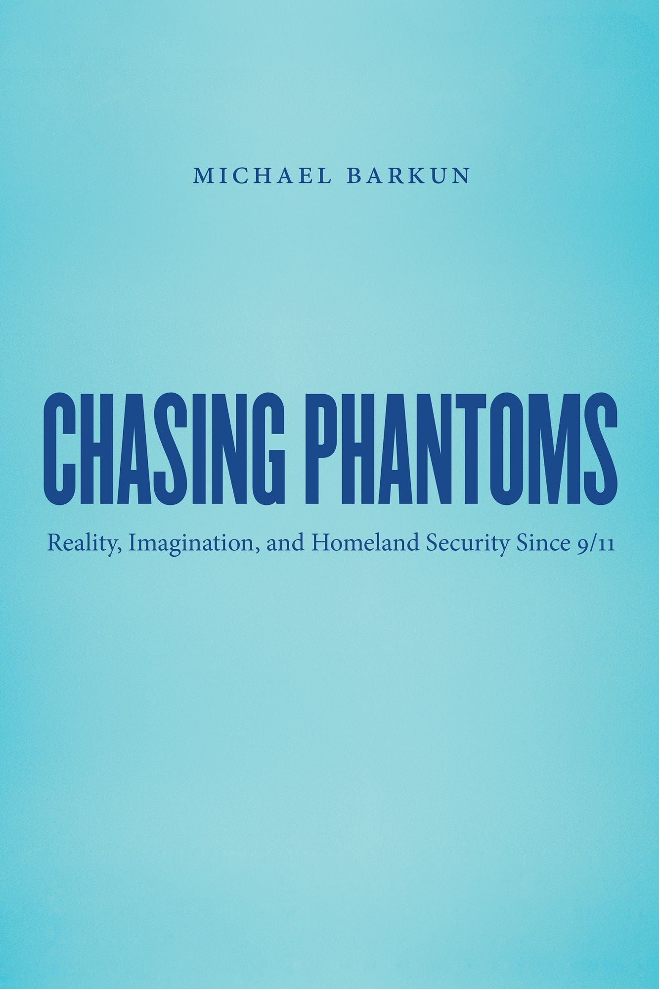 Chasing Phantoms: Reality, Imagination, and Homeland Security Since 9/11