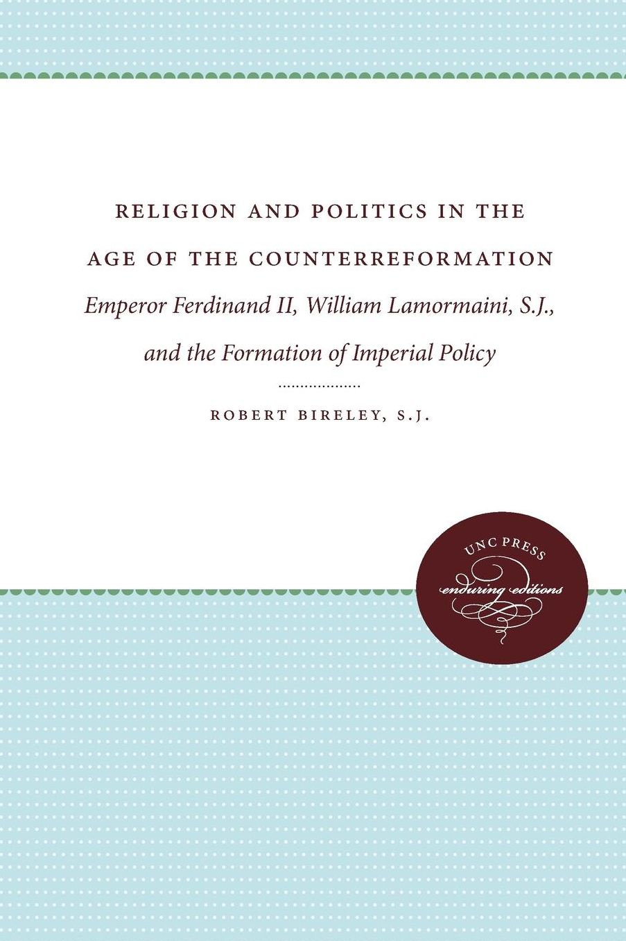 Religion and Politics in the Age of the Counterreformation: Emperor Ferdinand II, William Lamormaini, S.J., and the Formation of the Imperial Policy