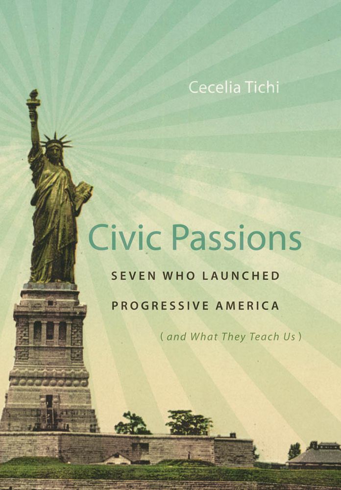 Civic Passions: Seven Who Launched Progressive America (and What They Teach Us)