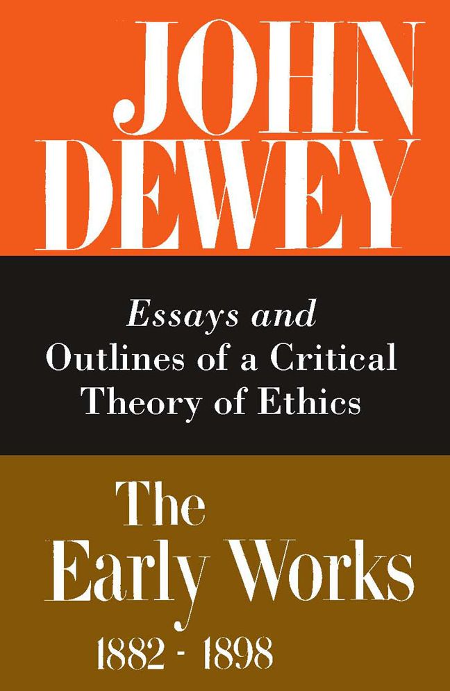 John Dewey: The Early Works, 1882-1898: 1889-1892: Early Essays and Outlines of a Critical Theory of Ethics