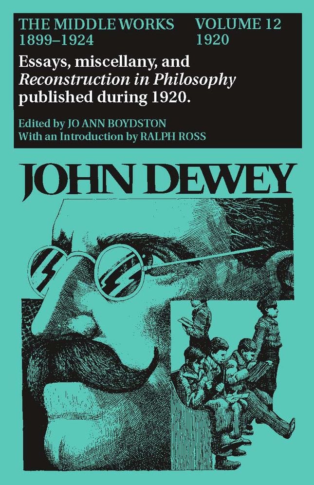 The Middle Works of John Dewey, 1899-1924, Volume 12: 1920; Essays, Miscellany, and Reconstruction in Philosophy Published During 1920