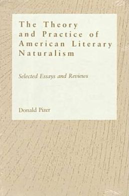 The Theory and Practice of American Literary Naturalism: Selected Essays and Reviews